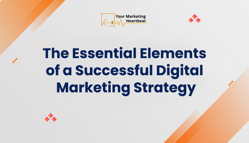 The Essential Elements of a Successful Digital Marketing Strategy